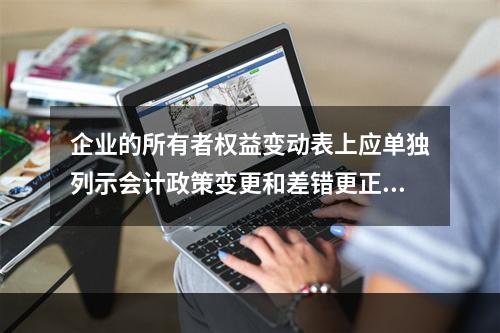 企业的所有者权益变动表上应单独列示会计政策变更和差错更正的累