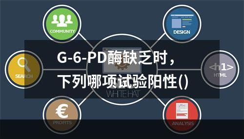 G-6-PD酶缺乏时，下列哪项试验阳性()