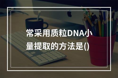 常采用质粒DNA小量提取的方法是()