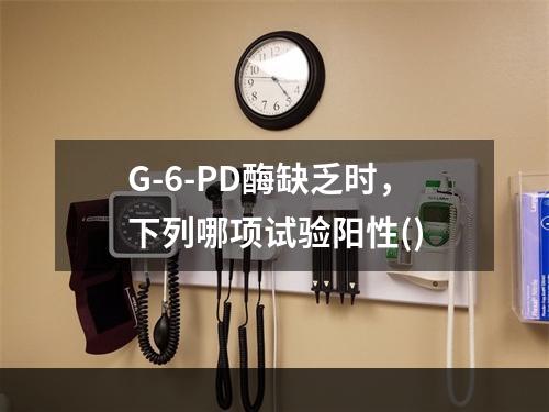 G-6-PD酶缺乏时，下列哪项试验阳性()