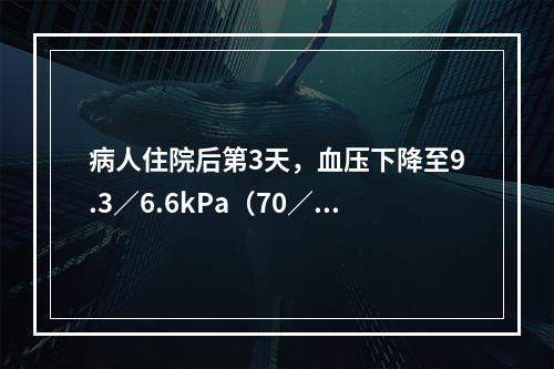 病人住院后第3天，血压下降至9.3／6.6kPa（70／50