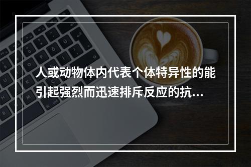 人或动物体内代表个体特异性的能引起强烈而迅速排斥反应的抗原系