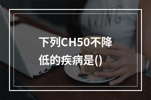 下列CH50不降低的疾病是()