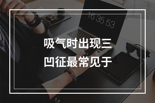 吸气时出现三凹征最常见于