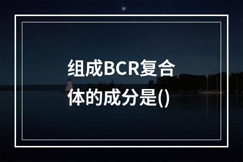 组成BCR复合体的成分是()