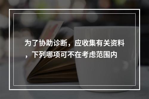 为了协助诊断，应收集有关资料，下列哪项可不在考虑范围内