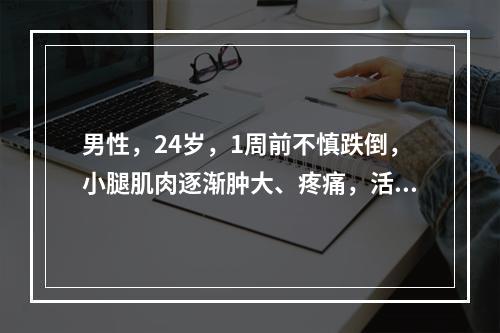 男性，24岁，1周前不慎跌倒，小腿肌肉逐渐肿大、疼痛，活动受