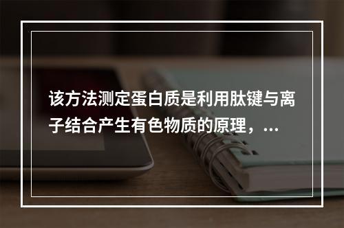 该方法测定蛋白质是利用肽键与离子结合产生有色物质的原理，该离