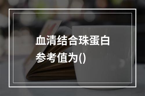 血清结合珠蛋白参考值为()