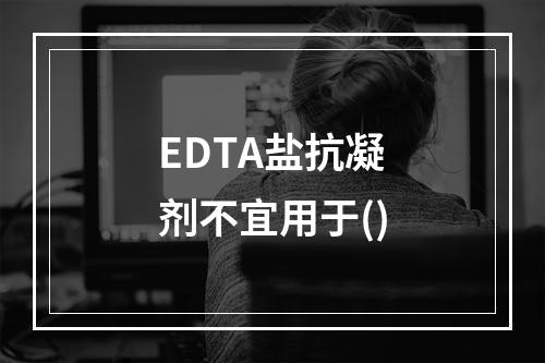 EDTA盐抗凝剂不宜用于()