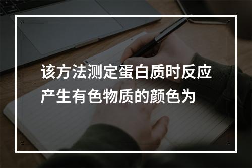 该方法测定蛋白质时反应产生有色物质的颜色为