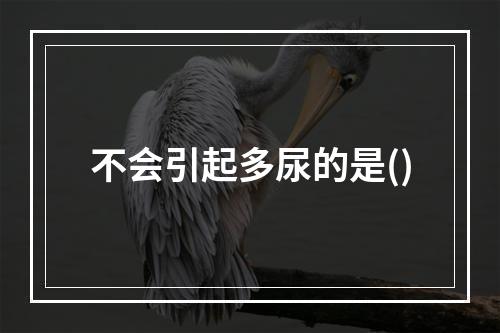 不会引起多尿的是()