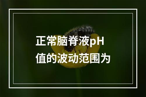 正常脑脊液pH值的波动范围为