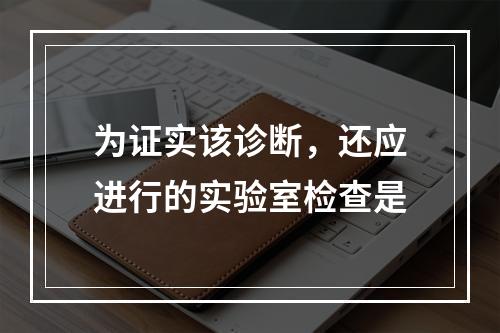 为证实该诊断，还应进行的实验室检查是