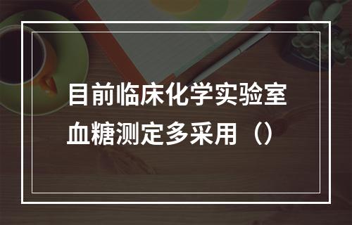 目前临床化学实验室血糖测定多采用（）