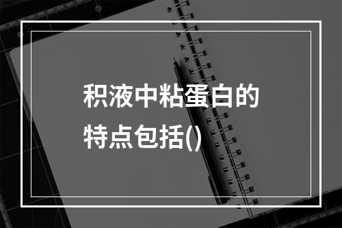 积液中粘蛋白的特点包括()