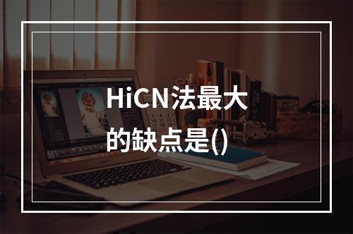 HiCN法最大的缺点是()