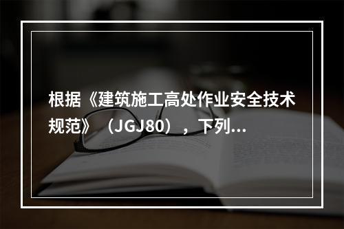 根据《建筑施工高处作业安全技术规范》（JGJ80），下列工程