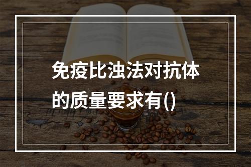 免疫比浊法对抗体的质量要求有()