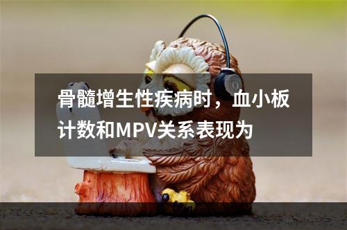 骨髓增生性疾病时，血小板计数和MPV关系表现为