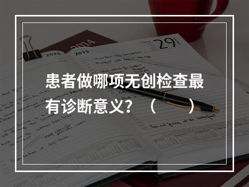 患者做哪项无创检查最有诊断意义？（　　）