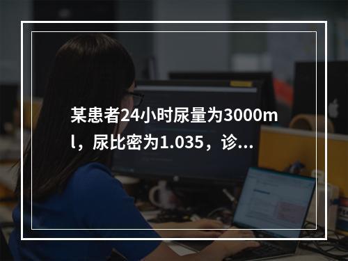 某患者24小时尿量为3000ml，尿比密为1.035，诊断首