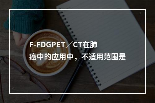 F-FDGPET／CT在肺癌中的应用中，不适用范围是