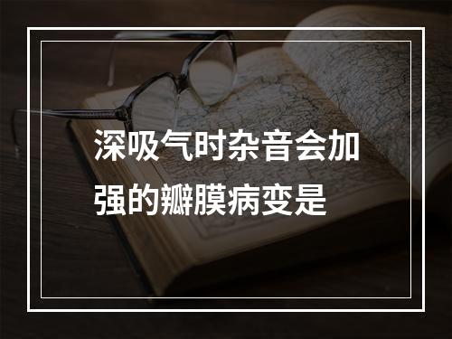 深吸气时杂音会加强的瓣膜病变是