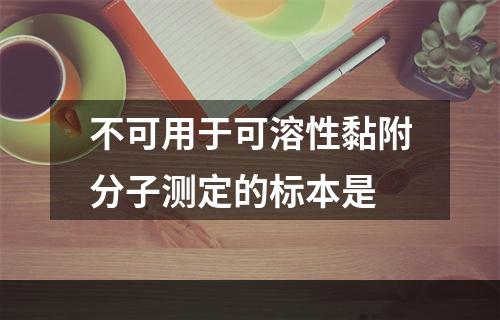 不可用于可溶性黏附分子测定的标本是