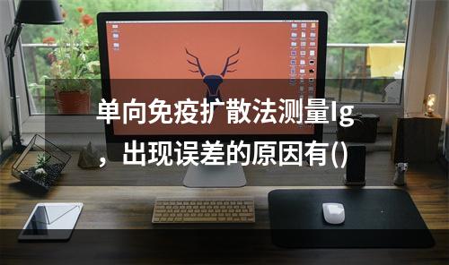 单向免疫扩散法测量Ig，出现误差的原因有()