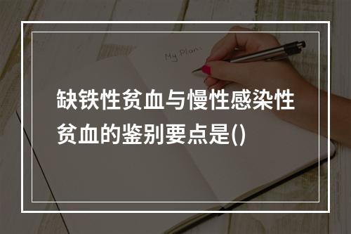 缺铁性贫血与慢性感染性贫血的鉴别要点是()