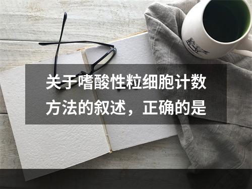 关于嗜酸性粒细胞计数方法的叙述，正确的是