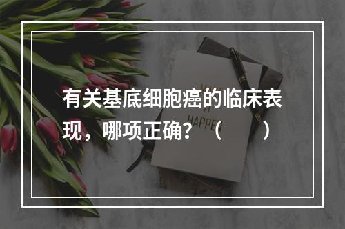 有关基底细胞癌的临床表现，哪项正确？（　　）