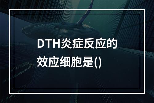 DTH炎症反应的效应细胞是()