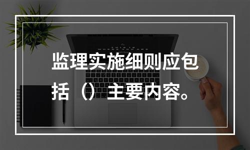 监理实施细则应包括（）主要内容。