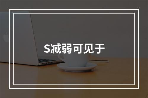 S减弱可见于