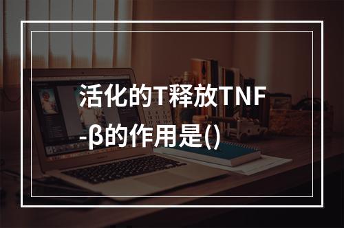 活化的T释放TNF-β的作用是()