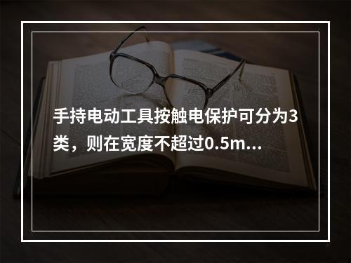 手持电动工具按触电保护可分为3类，则在宽度不超过0.5m的设