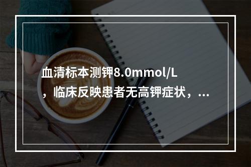 血清标本测钾8.0mmol/L，临床反映患者无高钾症状，可能