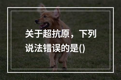 关于超抗原，下列说法错误的是()