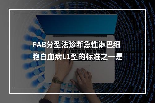 FAB分型法诊断急性淋巴细胞白血病L1型的标准之一是