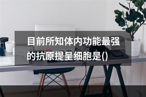 目前所知体内功能最强的抗原提呈细胞是()