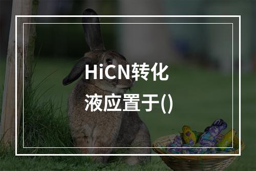 HiCN转化液应置于()