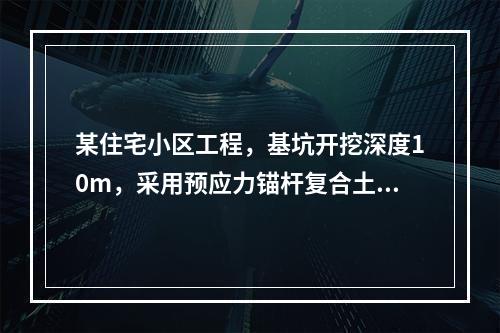 某住宅小区工程，基坑开挖深度10m，采用预应力锚杆复合土钉墙