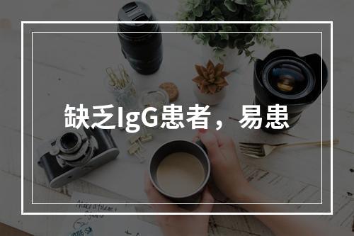 缺乏IgG患者，易患