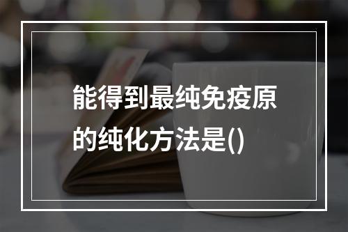 能得到最纯免疫原的纯化方法是()