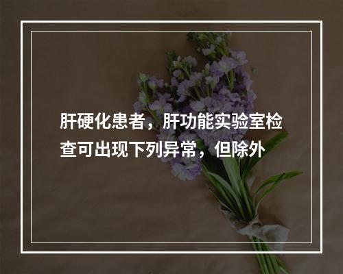 肝硬化患者，肝功能实验室检查可出现下列异常，但除外