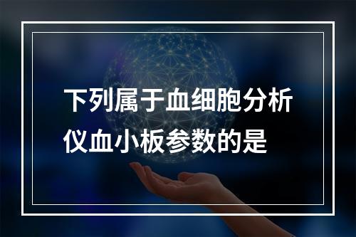 下列属于血细胞分析仪血小板参数的是