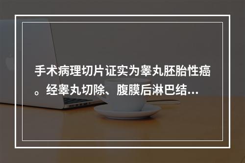 手术病理切片证实为睾丸胚胎性癌。经睾丸切除、腹膜后淋巴结清扫