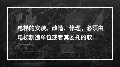 电梯的安装、改造、修理，必须由电梯制造单位或者其委托的取得相